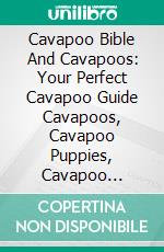 Cavapoo Bible And Cavapoos: Your Perfect Cavapoo Guide Cavapoos, Cavapoo Puppies, Cavapoo Training, Cavapoo Size, Cavapoo Nutrition, Cavapoo Health, History, & More!. E-book. Formato EPUB ebook