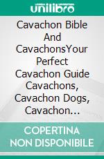 Cavachon Bible And CavachonsYour Perfect Cavachon Guide Cavachons, Cavachon Dogs, Cavachon Puppies, Cavachon Training, Cavachon Nutrition, Cavachon Health, Cavachon Breeders, History, & More!. E-book. Formato EPUB ebook