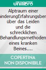 Alptraum einer BehinderungErfahrungsbericht über das Leiden und die schrecklichen Behandlungsmethoden eines kranken Beines. E-book. Formato EPUB ebook