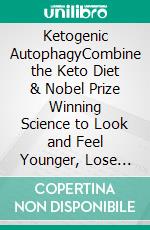 Ketogenic AutophagyCombine the Keto Diet & Nobel Prize Winning Science to Look and Feel Younger, Lose Weight and Extend Your Life + 28 Day OMAD Meal Plan. E-book. Formato EPUB