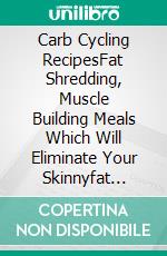 Carb Cycling RecipesFat Shredding, Muscle Building Meals Which Will Eliminate Your Skinnyfat Physique Forever. E-book. Formato EPUB ebook