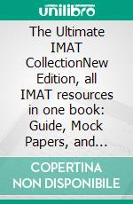 The Ultimate IMAT CollectionNew Edition, all IMAT resources in one book: Guide, Mock Papers, and solutions from the IMAT from UniAdmissions. E-book. Formato EPUB ebook