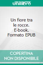 Un fiore tra le rocce. E-book. Formato EPUB ebook di Barbara Morgan