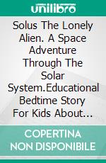 Solus The Lonely Alien. A Space Adventure Through The Solar System.Educational Bedtime Story For Kids About Galaxy, Space, and Planets.. E-book. Formato EPUB ebook
