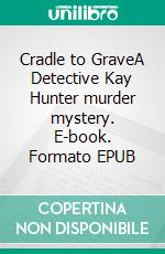 Cradle to GraveA Detective Kay Hunter murder mystery. E-book. Formato EPUB ebook