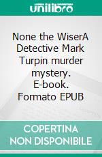 None the WiserA Detective Mark Turpin murder mystery. E-book. Formato EPUB ebook