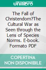 The Fall of Christendom?The Cultural War as Seen through the Lens of Species Norms. E-book. Formato PDF ebook di Stephen Stacey