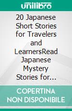 20 Japanese Short Stories for Travelers and LearnersRead Japanese Mystery Stories for Beginners. E-book. Formato EPUB ebook di Yokahama English Japanese Language & Teachers Club