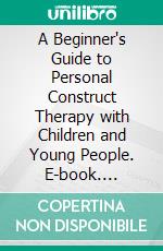 A Beginner's Guide to Personal Construct Therapy with Children and Young People. E-book. Formato EPUB