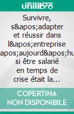 Survivre, s'adapter et réussir dans l'entreprise d'aujourd'huiEt si être salarié en temps de crise était la chance de votre vie ?. E-book. Formato EPUB ebook