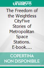 The Freedom of the Weightless CityFive Stories of Metropolitan Space Stations. E-book. Formato EPUB ebook di Jo Appleby