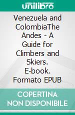 Venezuela and ColombiaThe Andes - A Guide for Climbers and Skiers. E-book. Formato EPUB ebook