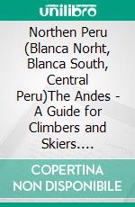 Northen Peru (Blanca Norht, Blanca South, Central Peru)The Andes - A Guide for Climbers and Skiers. E-book. Formato EPUB ebook