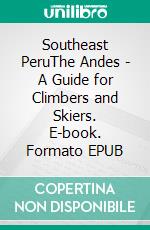 Southeast PeruThe Andes - A Guide for Climbers and Skiers. E-book. Formato EPUB ebook