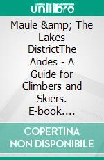 Maule &amp; The Lakes DistrictThe Andes - A Guide for Climbers and Skiers. E-book. Formato EPUB ebook