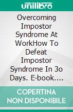 Overcoming Impostor Syndrome At WorkHow To Defeat Impostor Syndrome In 3o Days. E-book. Formato EPUB ebook