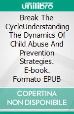 Break The CycleUnderstanding The Dynamics Of Child Abuse And Prevention Strategies. E-book. Formato EPUB ebook di Charles O Daodu