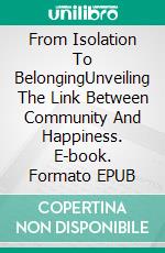 From Isolation To BelongingUnveiling The Link Between Community And Happiness. E-book. Formato EPUB ebook