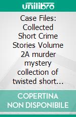 Case Files: Collected Short Crime Stories Volume 2A murder mystery collection of twisted short stories. E-book. Formato EPUB ebook