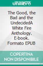 The Good, the Bad and the UndecidedA White Fire Anthology. E-book. Formato EPUB ebook