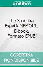 The Shanghai ExpatA MEMOIR. E-book. Formato EPUB