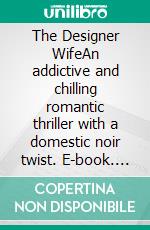 The Designer WifeAn addictive and chilling romantic thriller with a domestic noir twist. E-book. Formato EPUB ebook di Heather Dark