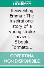 Reinventing Emma : The inspirational story of a young stroke survivor. E-book. Formato Mobipocket ebook di Emma Gee