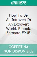 How To Be An Introvert In An Extrovert World. E-book. Formato EPUB ebook