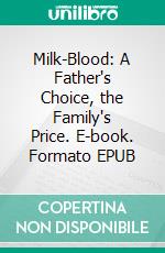 Milk-Blood: A Father's Choice, the Family's Price. E-book. Formato EPUB ebook di Adrian Simon