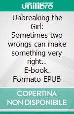 Unbreaking the Girl: Sometimes two wrongs can make something very right.. E-book. Formato EPUB ebook di Adrian Simon