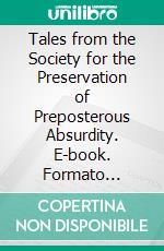 Tales from the Society for the Preservation of Preposterous Absurdity. E-book. Formato EPUB ebook di Shane Darke