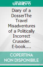 Diary of a DosserThe Travel Misadventures of a Politically Incorrect Crusader. E-book. Formato Mobipocket ebook di Matt Quigley