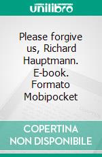 Please forgive us, Richard Hauptmann. E-book. Formato Mobipocket ebook
