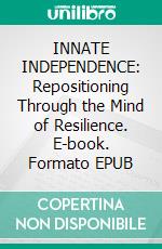 INNATE INDEPENDENCE: Repositioning Through the Mind of Resilience. E-book. Formato EPUB ebook di Peta Collett