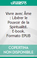 Vivre avec Âme : Libérer le Pouvoir de la Spiritualité. E-book. Formato EPUB ebook