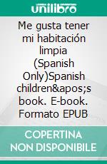 Me gusta tener mi habitación limpia (Spanish Only)Spanish children&apos;s book. E-book. Formato EPUB ebook