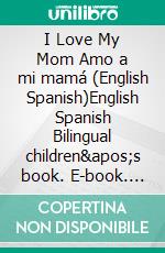 I Love My Mom Amo a mi mamá (English Spanish)English Spanish Bilingual children's book. E-book. Formato EPUB ebook di Admont Shelley