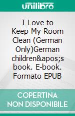 I Love to Keep My Room Clean (German Only)German children's book. E-book. Formato EPUB ebook di Admont Shelley