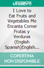 I Love to Eat Fruits and Vegetables Me Encanta Comer Frutas y Verduras (English Spanish)English Spanish Bilingual children's book. E-book. Formato EPUB ebook di Admont Shelley