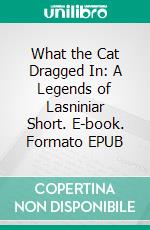 What the Cat Dragged In: A Legends of Lasniniar Short. E-book. Formato EPUB ebook