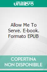 Allow Me To Serve. E-book. Formato EPUB ebook di Alexander Kelly