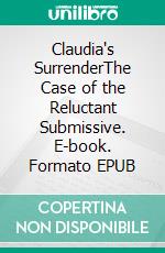 Claudia's SurrenderThe Case of the Reluctant Submissive. E-book. Formato EPUB ebook