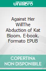 Against Her WillThe Abduction of Kat Bloom. E-book. Formato EPUB ebook