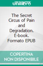 The Secret Circus of Pain and Degradation. E-book. Formato EPUB ebook di Fulani