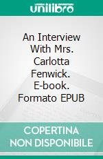 An Interview With Mrs. Carlotta Fenwick. E-book. Formato EPUB ebook di Chris Bellows