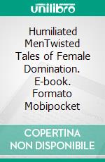 Humiliated MenTwisted Tales of Female Domination. E-book. Formato Mobipocket ebook di Orlando