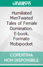 Humiliated MenTwisted Tales of Female Domination. E-book. Formato Mobipocket ebook
