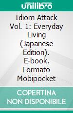 Idiom Attack Vol. 1: Everyday Living (Japanese Edition). E-book. Formato Mobipocket ebook