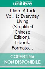 Idiom Attack Vol. 1: Everyday Living (Simplified Chinese Edition). E-book. Formato Mobipocket ebook