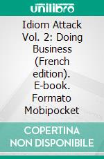 Idiom Attack Vol. 2: Doing Business (French edition). E-book. Formato Mobipocket ebook di Peter Liptak